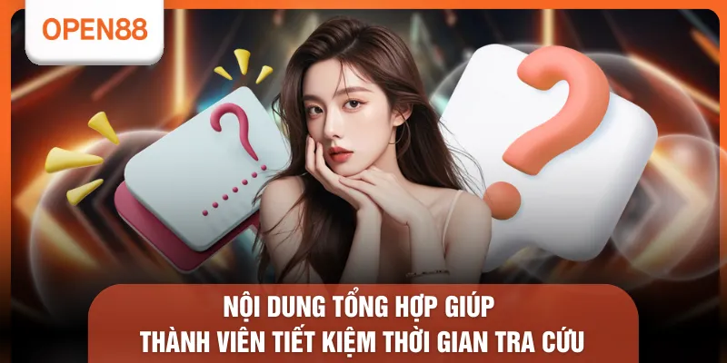 Câu Hỏi Thường Gặp OPEN88 - Tham Khảo 6 Nội Dung Trọng Tâm 3 Nội dung tổng hợp giúp thành viên tiết kiệm thời gian tra cứu
